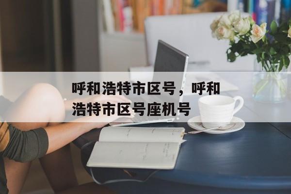 呼和浩特市区号，呼和浩特市区号座机号