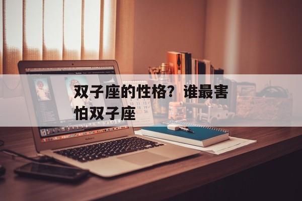 双子座的性格？谁最害怕双子座