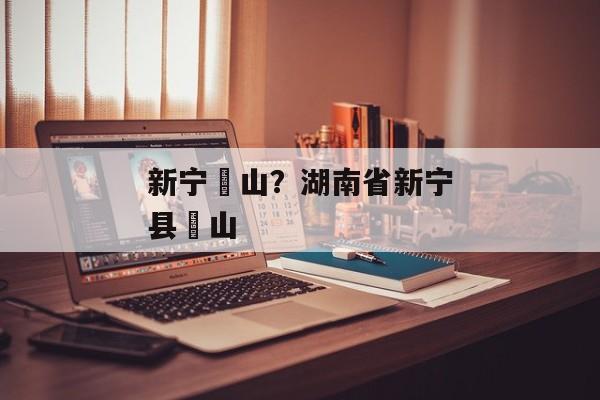 新宁崀山？湖南省新宁县崀山