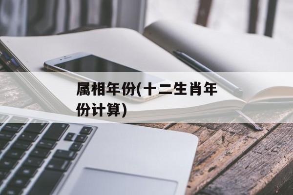 属相年份(十二生肖年份计算)