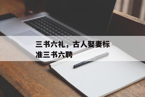 三书六礼，古人娶妻标准三书六聘