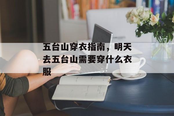 五台山穿衣指南，明天去五台山需要穿什么衣服