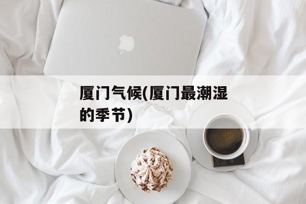 厦门气候(厦门最潮湿的季节)
