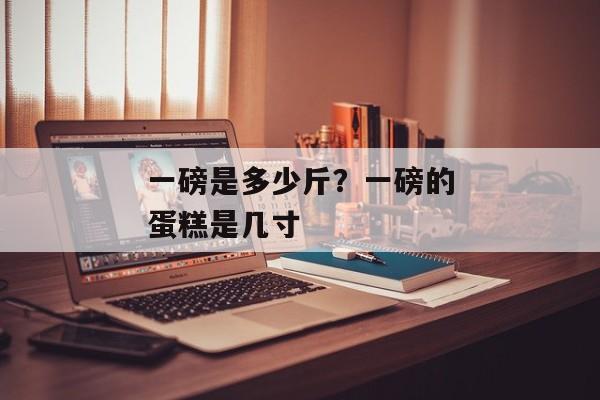 一磅是多少斤？一磅的蛋糕是几寸