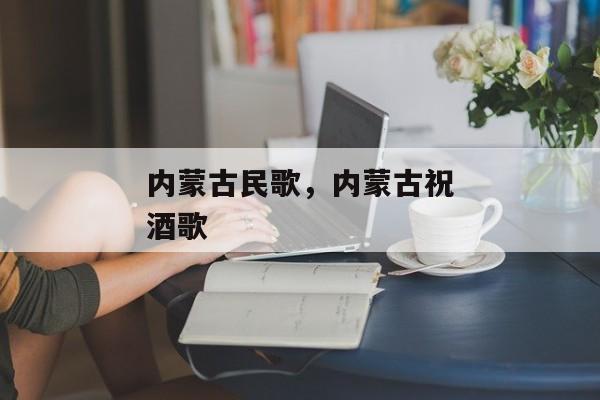 内蒙古民歌，内蒙古祝酒歌