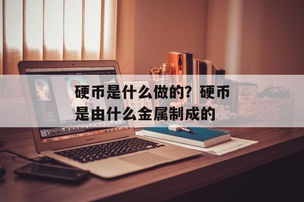 硬币是什么做的？硬币是由什么金属制成的