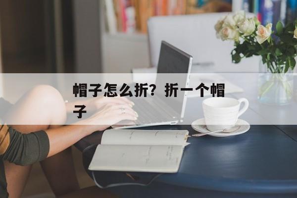 帽子怎么折？折一个帽子