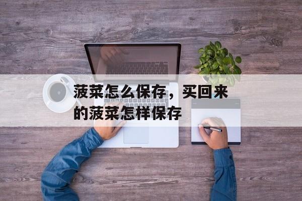 菠菜怎么保存，买回来的菠菜怎样保存