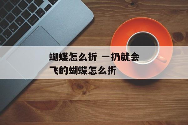 蝴蝶怎么折 一扔就会飞的蝴蝶怎么折
