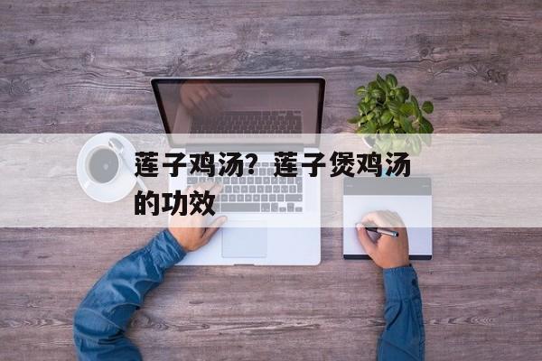莲子鸡汤？莲子煲鸡汤的功效
