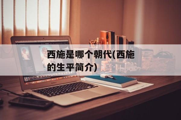 西施是哪个朝代(西施的生平简介)
