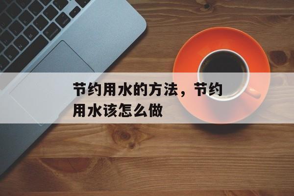 节约用水的方法，节约用水该怎么做