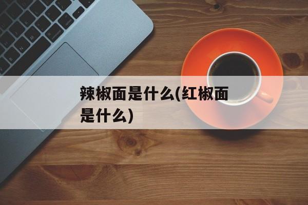 辣椒面是什么(红椒面是什么)