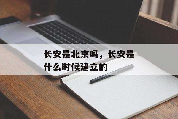 长安是北京吗，长安是什么时候建立的