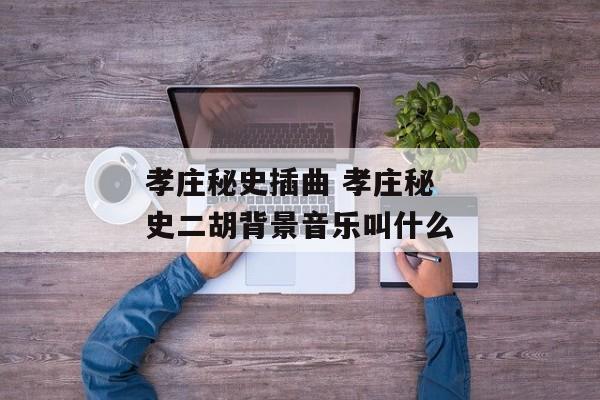 孝庄秘史插曲 孝庄秘史二胡背景音乐叫什么