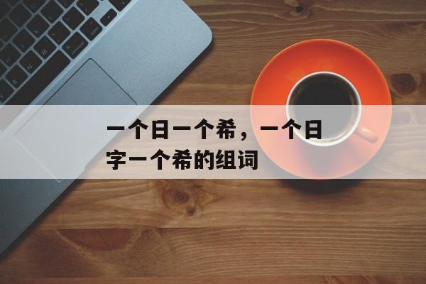 一个日一个希，一个日字一个希的组词