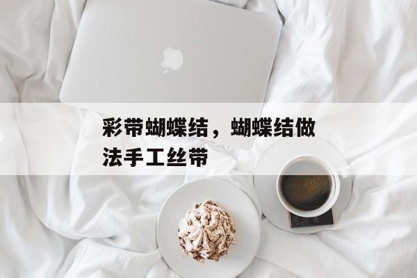 彩带蝴蝶结，蝴蝶结做法手工丝带