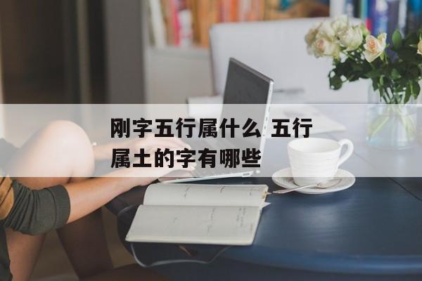 刚字五行属什么 五行属土的字有哪些