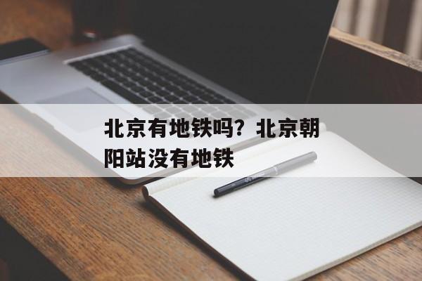 北京有地铁吗？北京朝阳站没有地铁