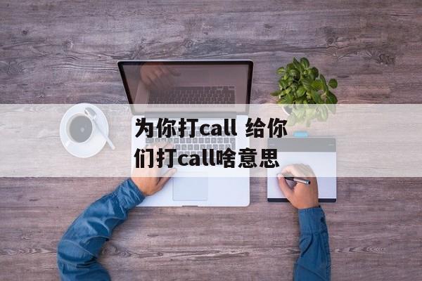 为你打call 给你们打call啥意思