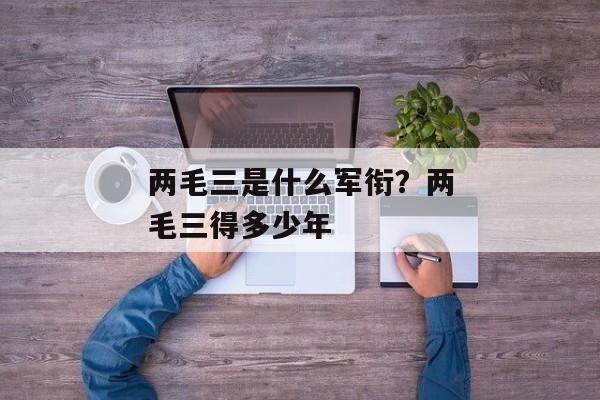 两毛三是什么军衔？两毛三得多少年