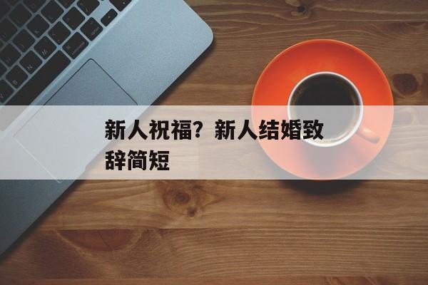 新人祝福？新人结婚致辞简短