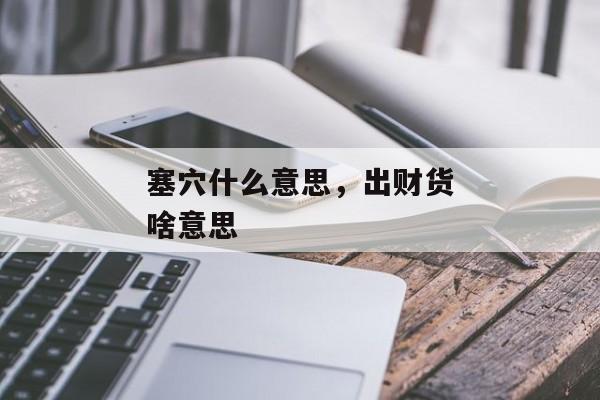 塞穴什么意思，出财货啥意思