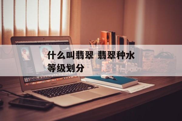 什么叫翡翠 翡翠种水等级划分