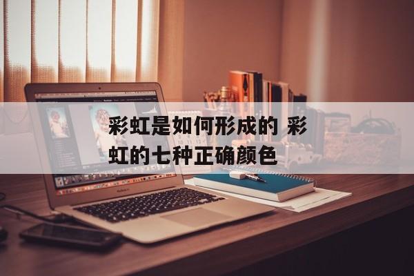 彩虹是如何形成的 彩虹的七种正确颜色