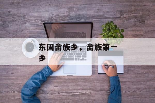 东固畲族乡，畲族第一乡