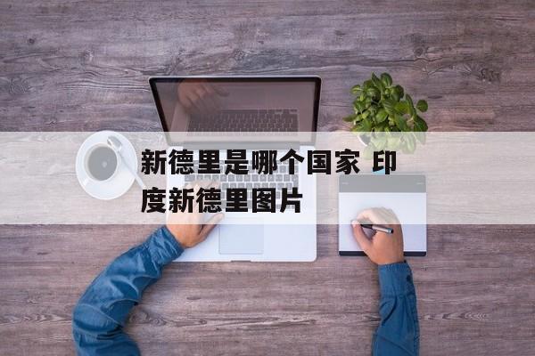 新德里是哪个国家 印度新德里图片