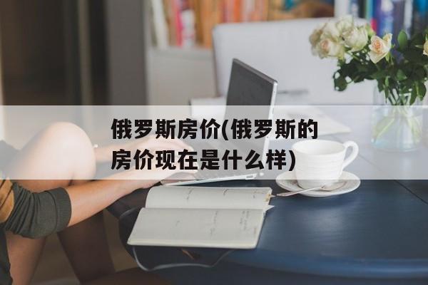 俄罗斯房价(俄罗斯的房价现在是什么样)