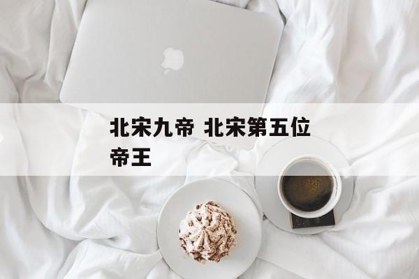 北宋九帝 北宋第五位帝王