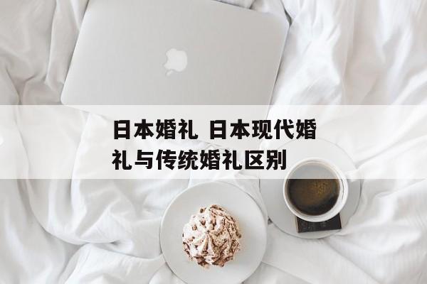 日本婚礼 日本现代婚礼与传统婚礼区别