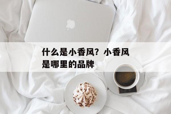 什么是小香风？小香风是哪里的品牌