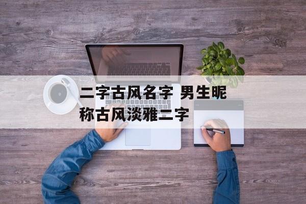 二字古风名字 男生昵称古风淡雅二字