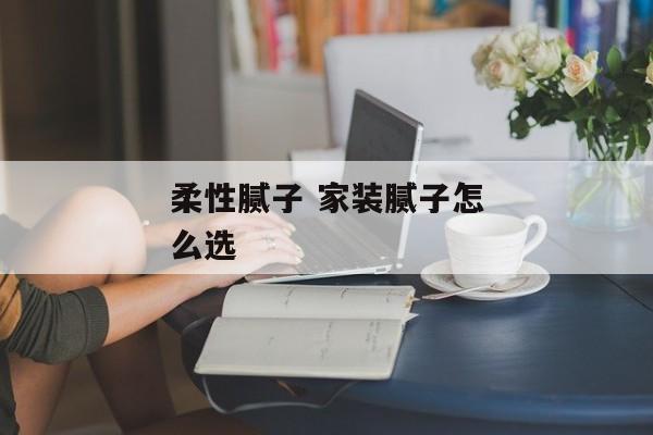 柔性腻子 家装腻子怎么选