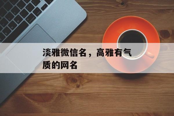 淡雅微信名，高雅有气质的网名