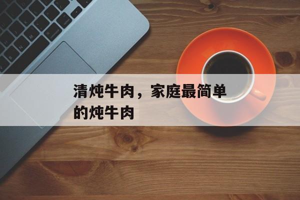 清炖牛肉，家庭最简单的炖牛肉