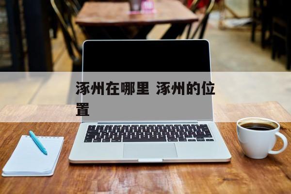 涿州在哪里 涿州的位置