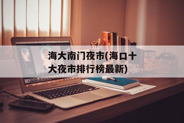 海大南门夜市(海口十大夜市排行榜最新)