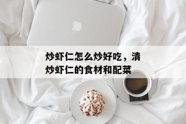 炒虾仁怎么炒好吃，清炒虾仁的食材和配菜