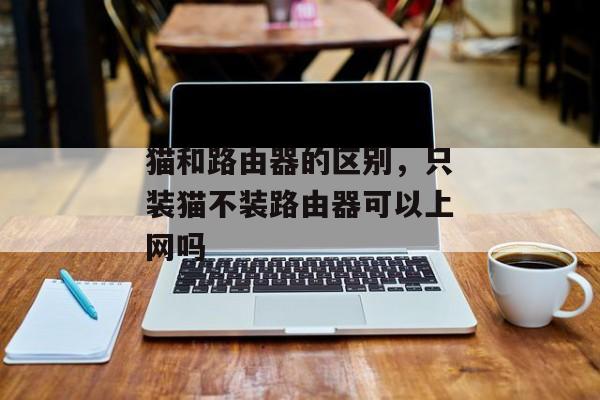 猫和路由器的区别，只装猫不装路由器可以上网吗