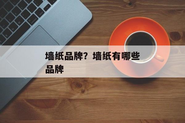 墙纸品牌？墙纸有哪些品牌