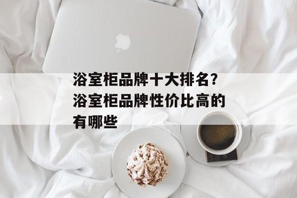 浴室柜品牌十大排名？浴室柜品牌性价比高的有哪些
