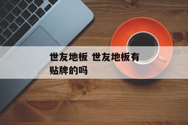 世友地板 世友地板有贴牌的吗