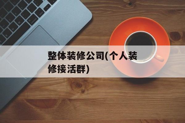 整体装修公司(个人装修接活群)