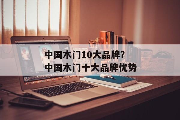 中国木门10大品牌？中国木门十大品牌优势