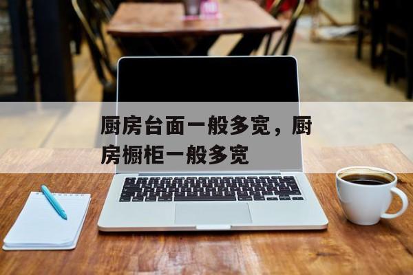 厨房台面一般多宽，厨房橱柜一般多宽
