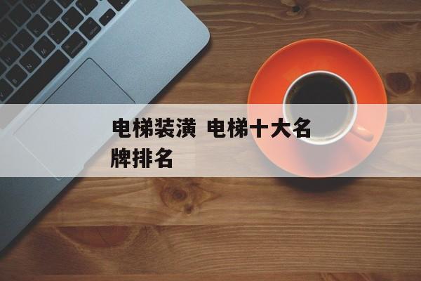 电梯装潢 电梯十大名牌排名